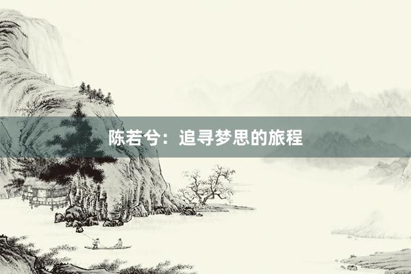陈若兮：追寻梦思的旅程