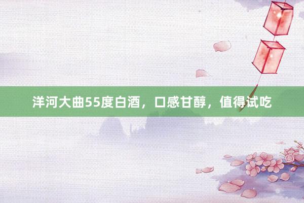 洋河大曲55度白酒，口感甘醇，值得试吃